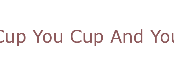 cup you cup and you