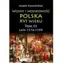  Lata 1576-1599. Wojny I Wojskowość Polska Xvi Wieku. Tom 3 