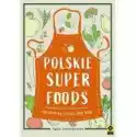  Polskie Superfoods. Przepisy Na Cztery Pory Roku 