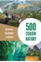500 Cudów Natury. Niezwykłe Krajobrazy I Zjawiska