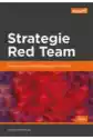 Strategie Red Team. Ofensywne Testowanie Zabezpieczeń W Praktyce