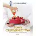  Szkoła Cukiernictwa. 100 Przepisów Szefa Kuchni Krok Po Kroku. 
