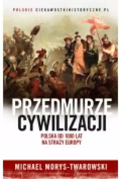 Przedmurze Cywilizacji. Polska 1000 Lat Na Straży Europy