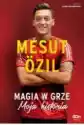 Mesut Ozil. Magia W Grze. Moja Historia