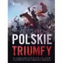  Polskie Triumfy. 50 Chwalebnych Bitew Z Naszej Historii 