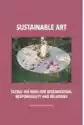 Sustainable Art. Facing The Need For Regeneration, Responsibilit