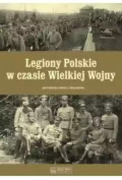 Legiony Polskie W Czasie Wielkiej Wojny