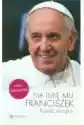 Na Imię Mu Franciszek Papież Ubogich