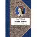 Maria Tudor. Pierwsza Królowa Anglii 