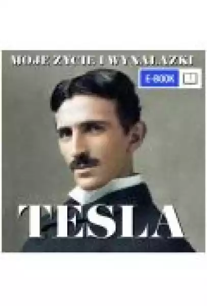 Nikola Tesla. Moje Życie I Wynalazki