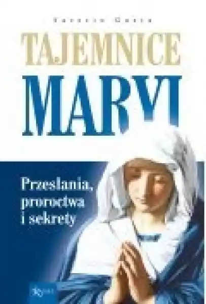 Tajemnice Maryi. Przesłania, Proroctwa I Sekrety