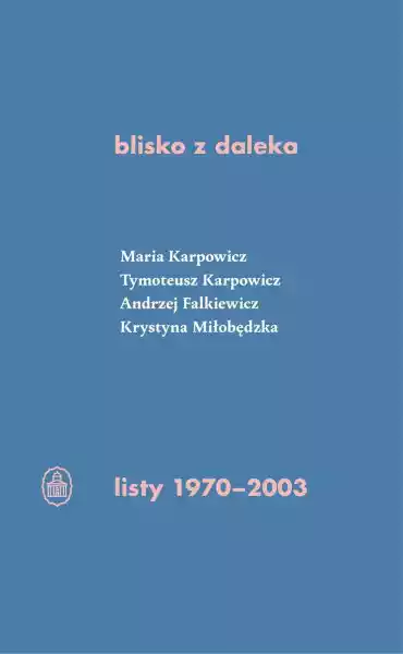 Blisko Z Daleka. Listy 1970-2003 - Tymoteusz Karpowicz,maria Kar