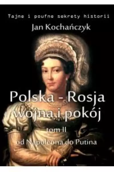 Polska-Rosja: Wojna I Pokój. Tom 2 Od Napoleona Do Putina