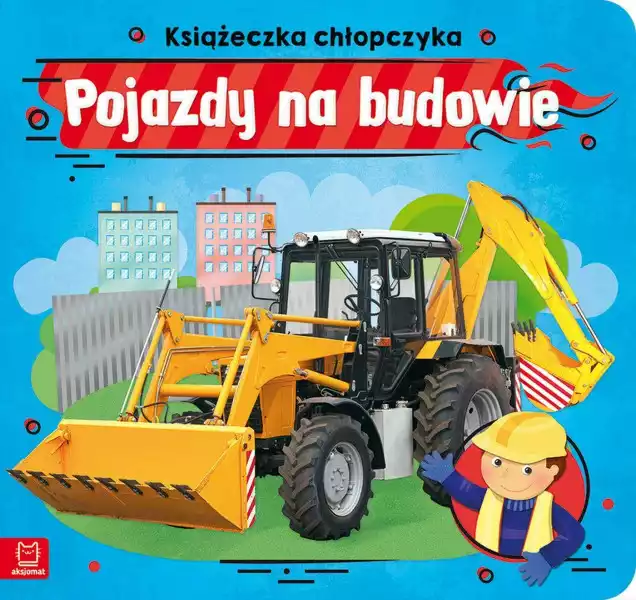Pojazdy Na Budowie. Książeczka Chłopczyka - Anna Podgórska