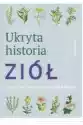 Ukryta Historia Ziół. Sekretne Właściwości 150 Roślin